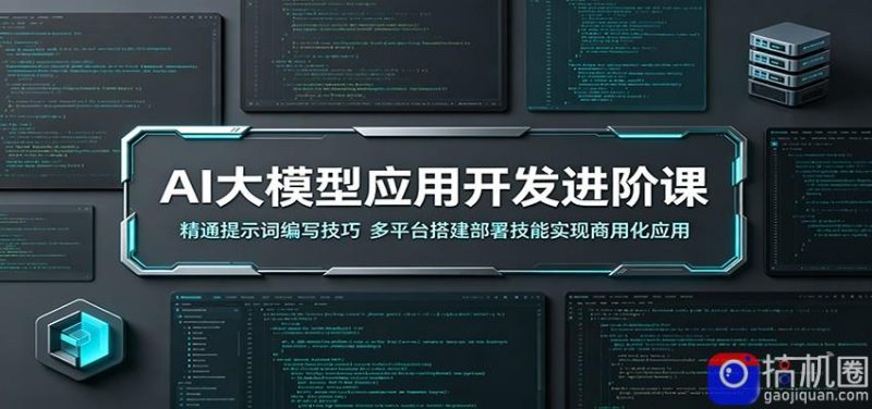 AI大模型应用开发进阶课:精通提示词编写技巧,多平台搭建部署技能实现商用化应用-51云资源