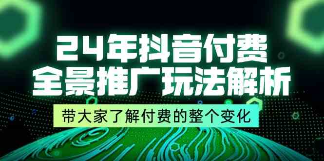 24年抖音付费全景推广玩法解析,带大家了解付费的整个变化 (9节课)-51云资源