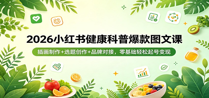 2026小红书健康科普爆款图文课:插画制作 选题创作 品牌对接,零基础轻松起号变现