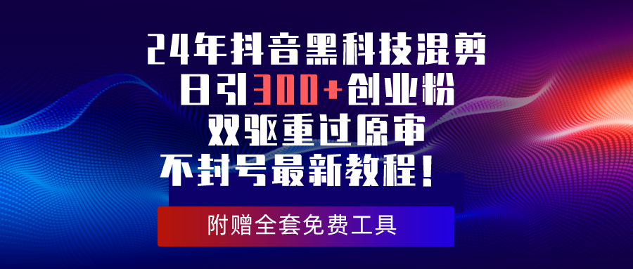 (10212期)24年抖音黑科技混剪日引300 创业粉,双驱重过原审不封号最新教程!