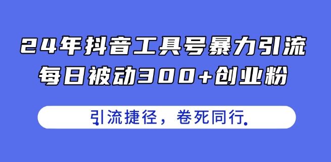24年抖音工具号暴力引流，每日被动300 创业粉，创业粉捷径，卷死同行【揭秘】-51云资源