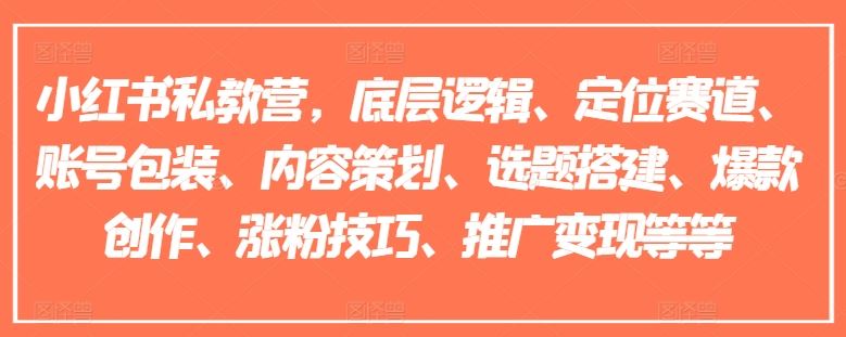 小红书私教营，底层逻辑、定位赛道、账号包装、内容策划、选题搭建、爆款创作、涨粉技巧、推广变现等等-51云资源