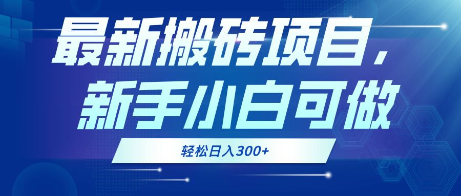 （13086期）最新0门槛搬砖项目，新手小白可做，轻松日入300 