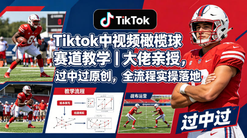 Tiktok中视频橄榄球赛道教学｜大佬亲授，过中过原创，全流程实操落地-51云资源