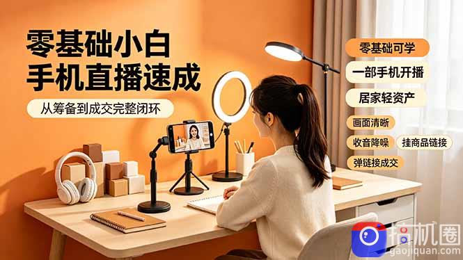 零基础小白手机直播速成，从筹备到成交完整闭环，适配苹果安卓系统，解决杂音卡顿留人难问题-51云资源