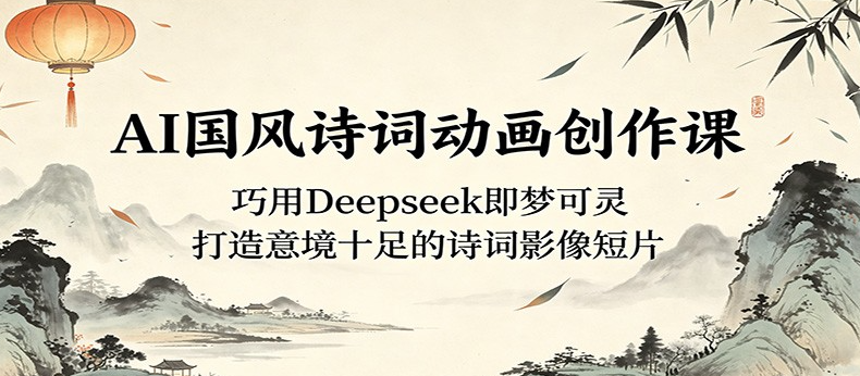 AI国风诗词动画创作课：巧用Deepseek即梦可灵，打造意境十足的诗词影像短片-51云资源