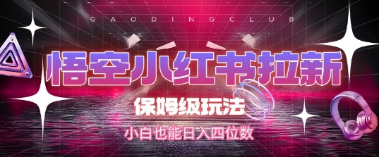 悟空小红书拉新，保姆级玩法，小白也能日入四位数-51云资源