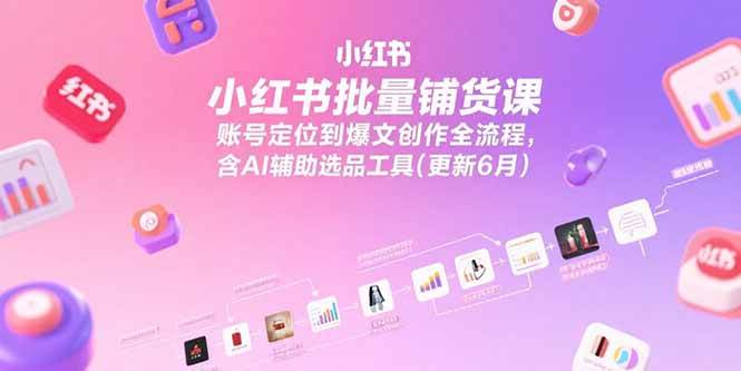 (15279期)小红书批量铺货课,账号定位到爆文创作全流程,含AI辅助选品工具(更新6月)