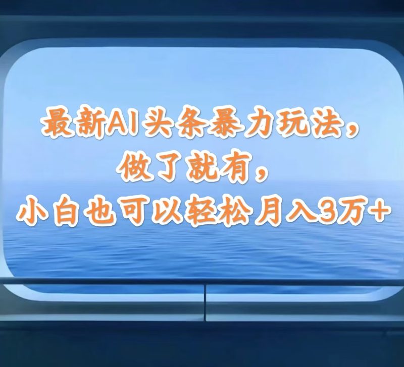 (12208期)最新AI头条暴力玩法,做了就有,小白也可以轻松月入3万-51云资源