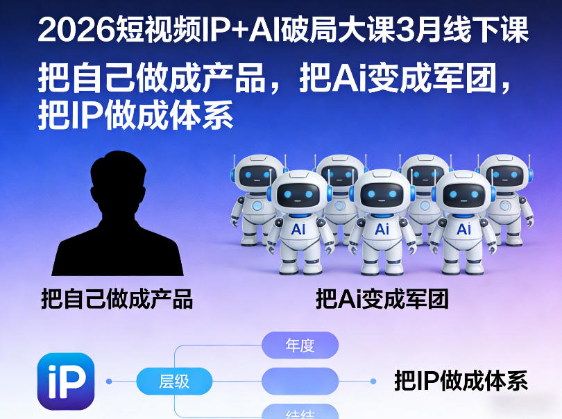 2026短视频IP AI破局大课3月线下课,把自己做成产品,把Ai变成军团,把IP做成体系-51云资源