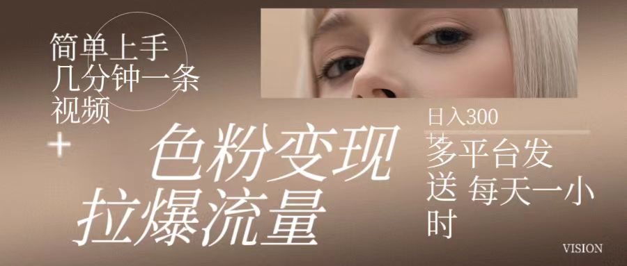 色粉变现，拉爆流量,简单上手几分钟一条视频，多平台发送每天一小时，日入300-51云资源