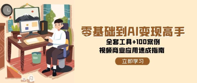 零基础到AI变现高手,全套工具 100案例,视频商业应用速成指南-51云资源
