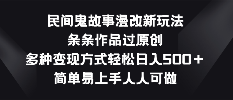 民间鬼故事漫改新玩法，条条作品过原创，多种变现方式轻松日入500＋-51云资源