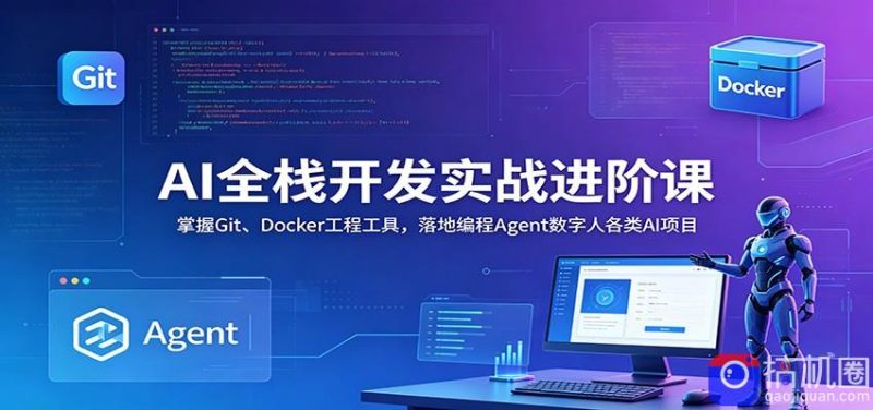 AI全栈开发实战进阶课：掌握Git、Docker工程工具，落地编程Agent数字人各类AI项目-51云资源