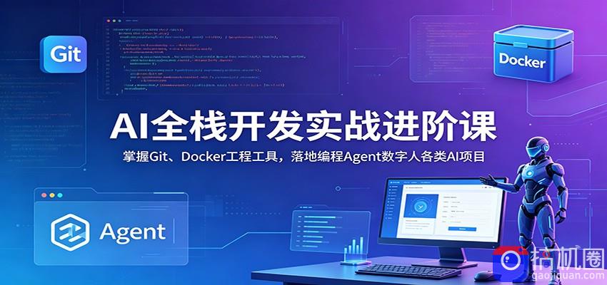 AI全栈开发实战进阶课：掌握Git、Docker工程工具，落地编程Agent数字人各类AI项目-51云资源