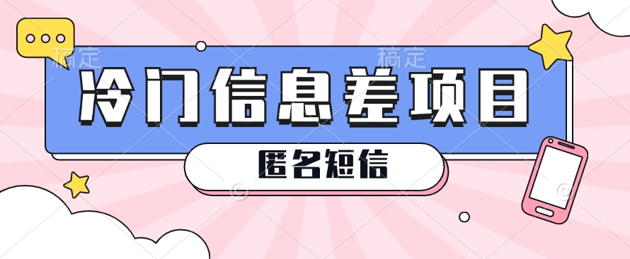 利用信息差操作的冷门赚钱项目,揭秘“匿名短信”日赚几十几百的玩法-51云资源
