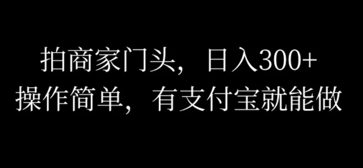 拍商家门头,日入300 ,操作简单,有支付宝就可以做-51云资源