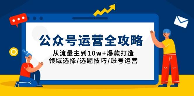 (13996期)公众号运营全攻略:从流量主到10w 爆款打造,领域选择/选题技巧/账号运营-51云资源