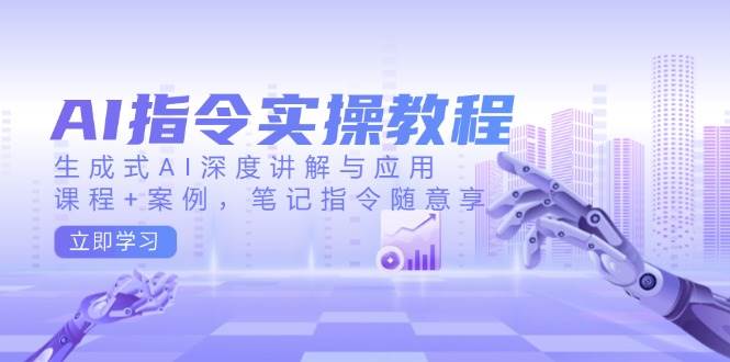 (14097期)AI指令实操教程,生成式AI深度讲解与应用,课程 案例,笔记指令随意享