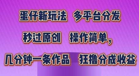 蛋仔新玩法，多平台分发，秒过原创，操作简单，几分钟一条作品，狂撸分成收益【揭秘】-51云资源