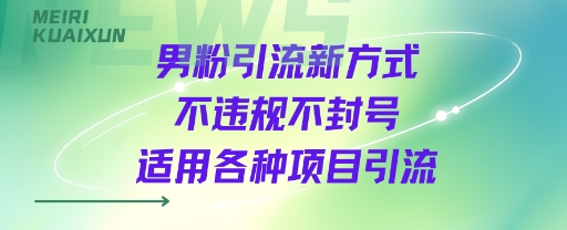 男粉引流新方式不违规不封号适用各种项目引流-51云资源