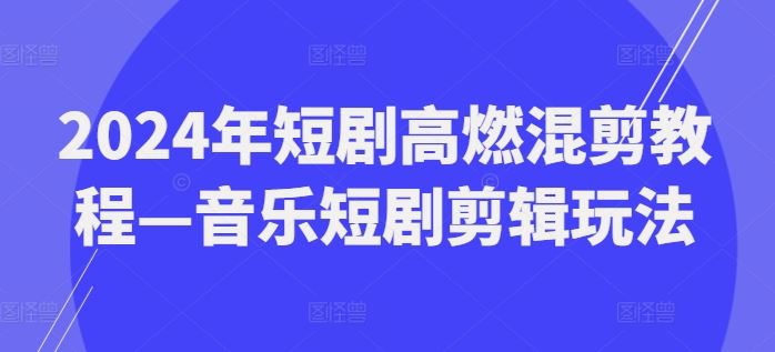 2024年短剧高燃混剪教程—音乐短剧剪辑玩法-51云资源