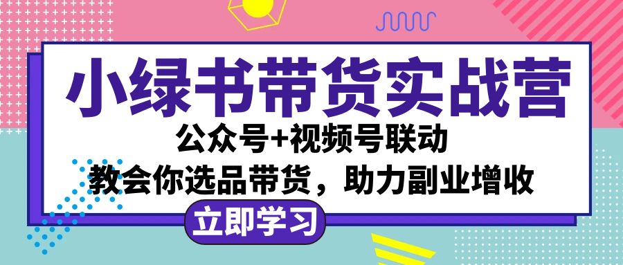（12848期）小绿书AI带货实战营：公众号 视频号联动，教会你选品带货，助力副业增收-51云资源