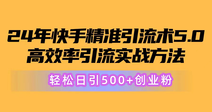 (10894期)24年快手精准引流术5.0,高效率引流实战方法,轻松日引500 创业粉