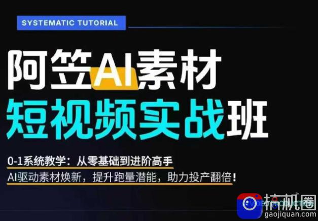 AI视频素材实战班,0-1系统教学,从零基础到进阶高手AI驱动素材焕新,提升跑量潜能,助力投产翻倍
