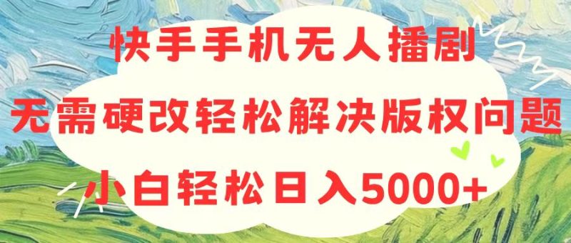 （10979期）快手手机无人播剧，无需硬改，轻松解决版权问题，小白轻松日入5000-51云资源
