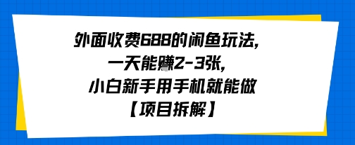 外面收费688的闲鱼玩法，一天能挣2-3张，小白新手用手机就能做【项目拆解】-51云资源