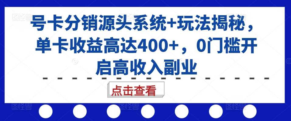 号卡分销源头系统 玩法揭秘，单卡收益高达400 ，0门槛开启高收入副业-51云资源