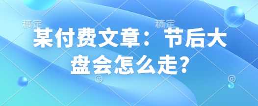 某付费文章：节后大盘会怎么走?-51云资源
