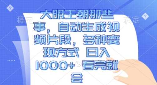 大明王朝那些事，自动生成视频片段，多种变现方式 日入1k 看完就会【揭秘】-51云资源