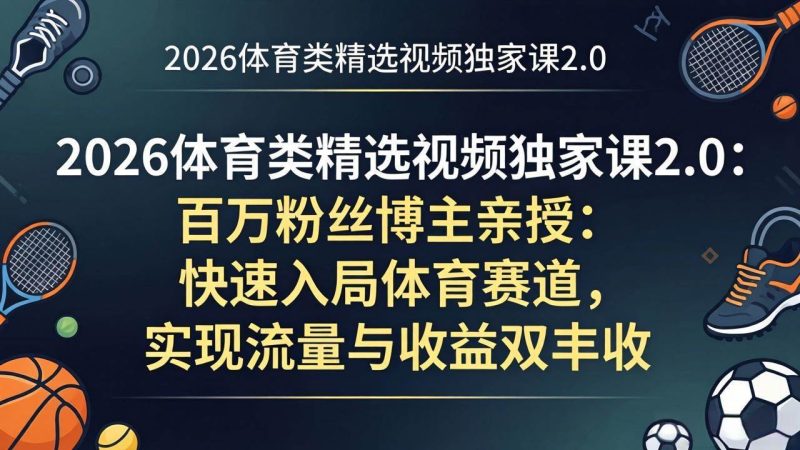 （17991期）2026体育类精选视频独家课2.0：百万粉丝博主亲授：快速入局体育赛道，实现流量与收益双丰收-51云资源