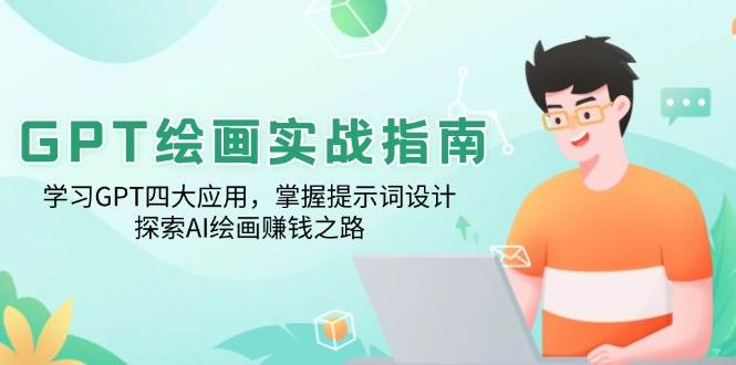 （14063期）GPT绘画实战指南：学习GPT四大应用，掌握提示词设计，探索AI绘画赚钱之路-51云资源