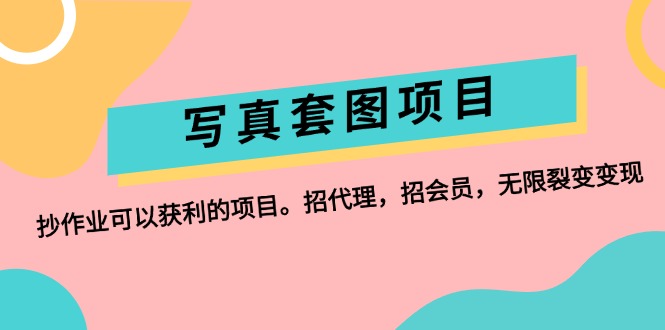 （12220期）写真套图项目：抄作业可以获利的项目。招代理，招会员，无限裂变变现-51云资源
