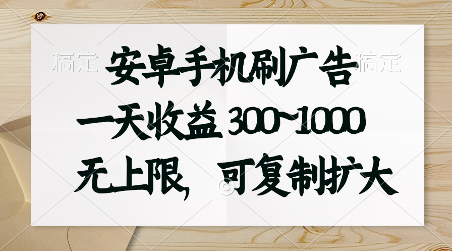 （11079期）安卓手机刷广告。一天收益300~1000，无上限，可批量复制扩大-51云资源
