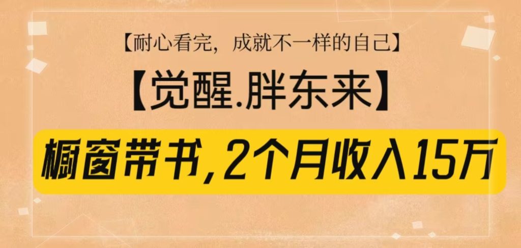 橱窗带书《觉醒，胖东来》，2个月收入15W，没难度只照做！-51云资源