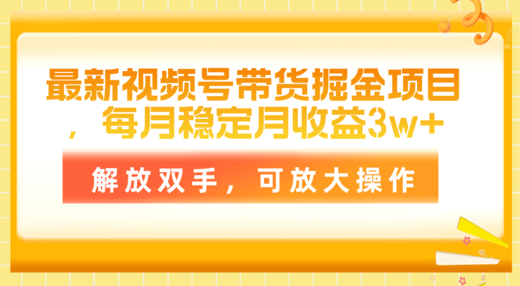 （11010期）最新视频号带货掘金项目，每月稳定月收益3w ，解放双手，可放大操作-51云资源