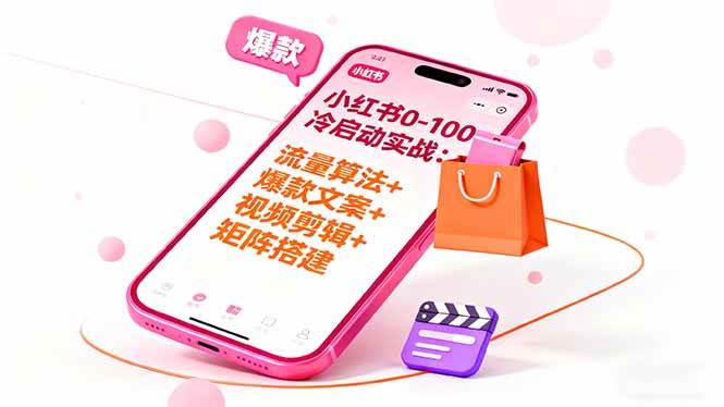 (16298期)小红书0-100冷启动实战:流量算法 爆款选品 爆款文案 视频剪辑 矩阵搭建