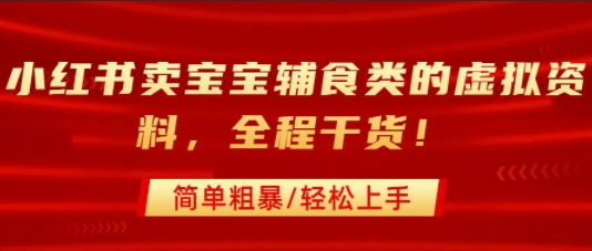 小红书卖宝宝辅食类的虚拟资料,从引流到私域变现,全程干货,简单粗暴,轻松上手-51云资源