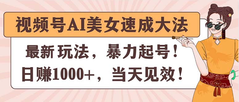 (11330期)视频号AI美女速成大法,暴力起号,日赚1000 ,当天见效-51云资源