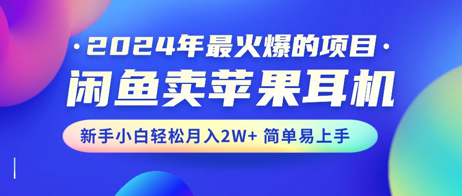 (10863期)2024年最火爆的项目,闲鱼卖苹果耳机,新手小白轻松月入2W 简单易上手-51云资源
