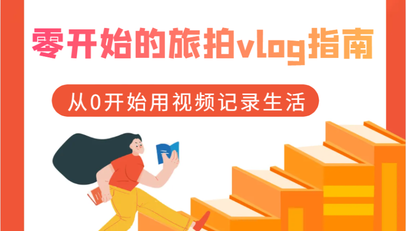 零开始的旅拍vlog指南，从0开始用视频记录生活-51云资源