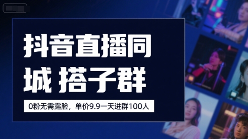抖音直播同城搭子群,0粉无需露脸,单价19.9,一天进群100人-51云资源