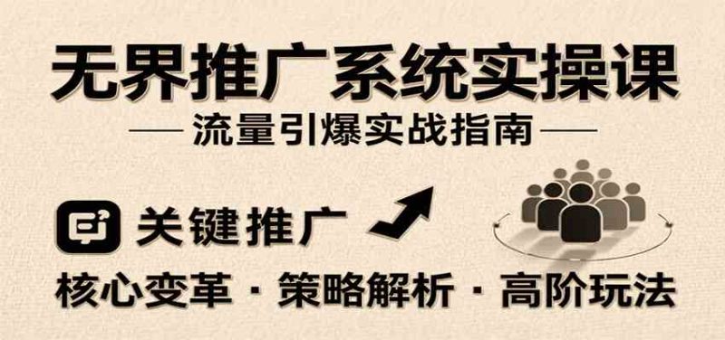 无界推广系统实操课,讲核心变革、各推广策略及高阶玩法引爆流量,助力运营进阶-51云资源