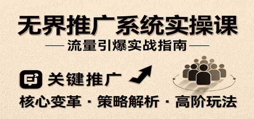 无界推广系统实操课，讲核心变革、各推广策略及高阶玩法引爆流量，助力运营进阶-51云资源