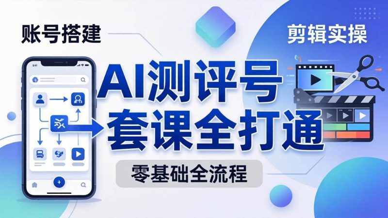 (18240期)零基础起步怎么做AI测评号?账号搭建、爆款文案、剪辑实操、涨粉变现,一套课全打通-51云资源