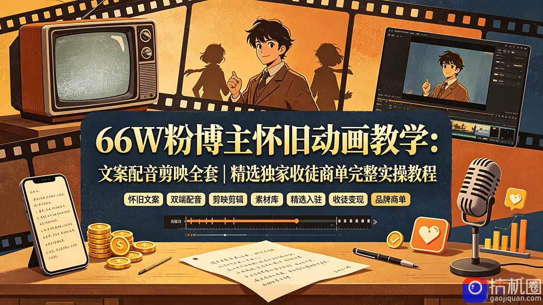 66W粉博主怀旧动画教学:文案配音剪映全套|精选独家收徒商单完整实操教程